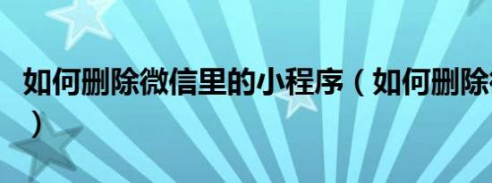 如何删除微信里的小程序（如何删除微博私信）