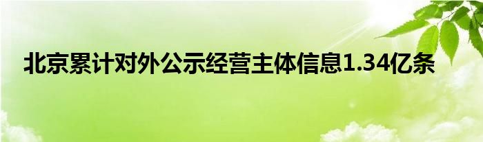 北京累计对外公示经营主体信息1.34亿条