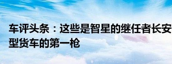 车评头条：这些是智星的继任者长安M201小型货车的第一枪