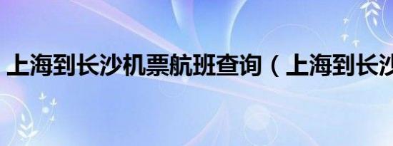 上海到长沙机票航班查询（上海到长沙机票）