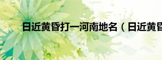 日近黄昏打一河南地名（日近黄昏）