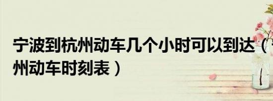 宁波到杭州动车几个小时可以到达（宁波到杭州动车时刻表）