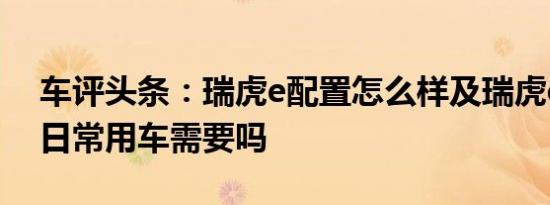车评头条：瑞虎e配置怎么样及瑞虎e能满足日常用车需要吗