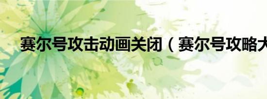 赛尔号攻击动画关闭（赛尔号攻略大全）