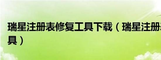 瑞星注册表修复工具下载（瑞星注册表修复工具）