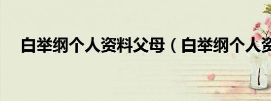 白举纲个人资料父母（白举纲个人资料）