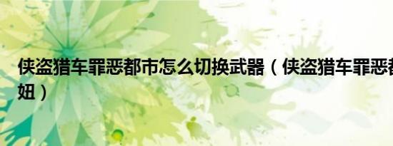 侠盗猎车罪恶都市怎么切换武器（侠盗猎车罪恶都市怎么泡妞）