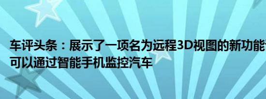 车评头条：展示了一项名为远程3D视图的新功能该功能使您可以通过智能手机监控汽车