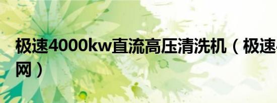 极速4000kw直流高压清洗机（极速400电话网）