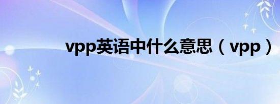 vpp英语中什么意思（vpp）