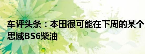 车评头条：本田很可能在下周的某个时候推出思域BS6柴油