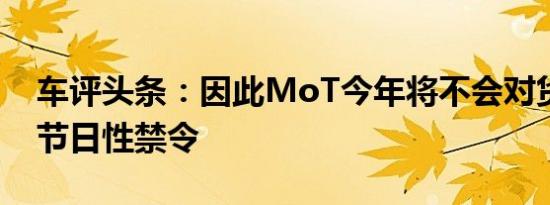 车评头条：因此MoT今年将不会对货车进行节日性禁令