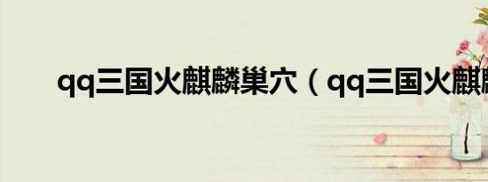 qq三国火麒麟巢穴（qq三国火麒麟）