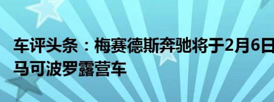 车评头条：梅赛德斯奔驰将于2月6日推出V级马可波罗露营车