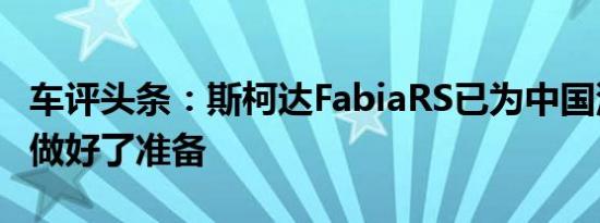 车评头条：斯柯达FabiaRS已为中国汽车市场做好了准备
