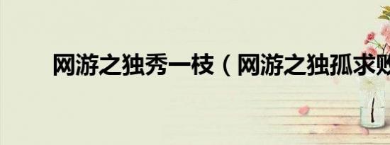 网游之独秀一枝（网游之独孤求败）