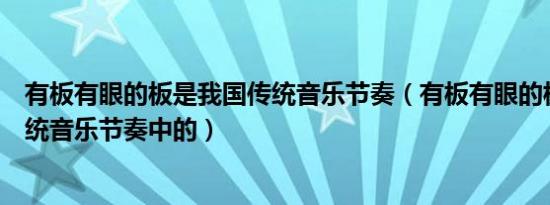 有板有眼的板是我国传统音乐节奏（有板有眼的板是我国传统音乐节奏中的）