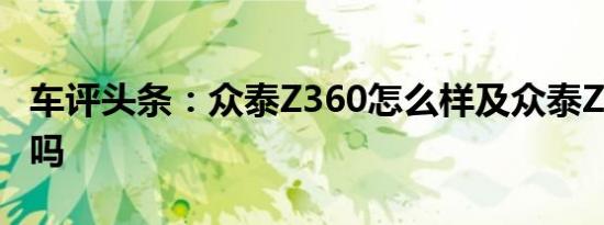 车评头条：众泰Z360怎么样及众泰Z360靠谱吗