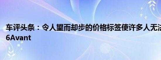 车评头条：令人望而却步的价格标签使许多人无法接触到RS6Avant