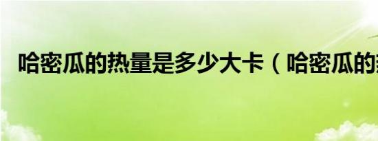 哈密瓜的热量是多少大卡（哈密瓜的热量）