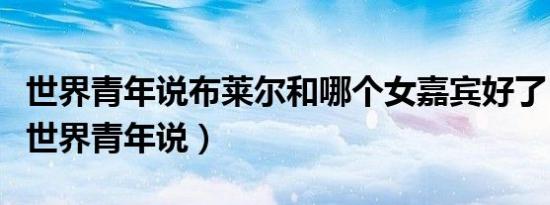 世界青年说布莱尔和哪个女嘉宾好了（布莱尔世界青年说）