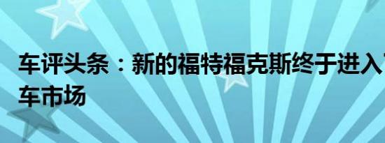 车评头条：新的福特福克斯终于进入了中国汽车市场
