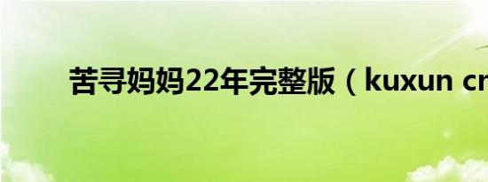 苦寻妈妈22年完整版（kuxun cn）