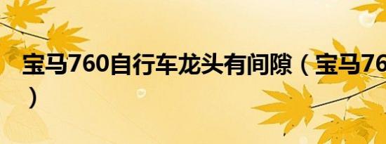 宝马760自行车龙头有间隙（宝马760自行车）