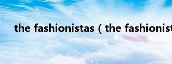 the fashionistas（the fashionistas）