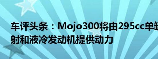 车评头条：Mojo300将由295cc单缸燃油喷射和液冷发动机提供动力