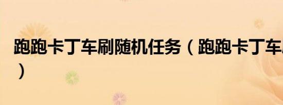 跑跑卡丁车刷随机任务（跑跑卡丁车刷游戏币）