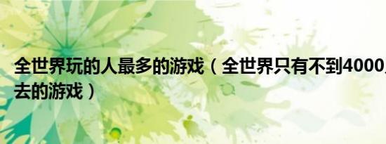 全世界玩的人最多的游戏（全世界只有不到4000人可以走出去的游戏）