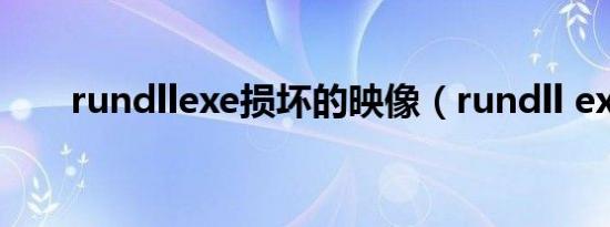 rundllexe损坏的映像（rundll exe）