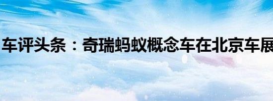 车评头条：奇瑞蚂蚁概念车在北京车展前亮相