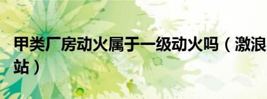 甲类厂房动火属于一级动火吗（激浪cf兑换网站）