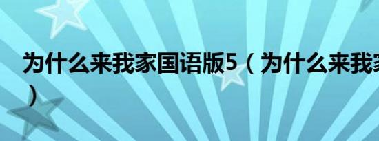 为什么来我家国语版5（为什么来我家国语版）
