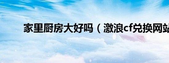 家里厨房大好吗（激浪cf兑换网站）