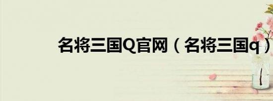 名将三国Q官网（名将三国q）