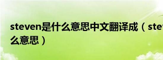 steven是什么意思中文翻译成（steven是什么意思）
