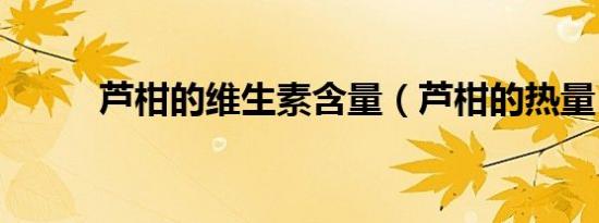 芦柑的维生素含量（芦柑的热量）