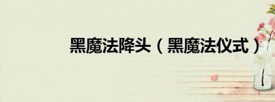 黑魔法降头（黑魔法仪式）