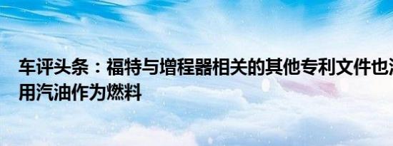 车评头条：福特与增程器相关的其他专利文件也没有具体引用汽油作为燃料