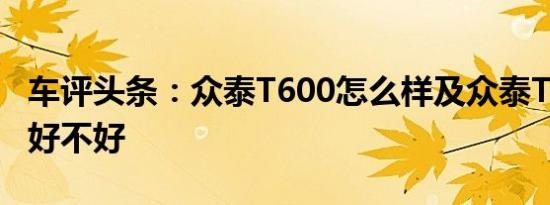 车评头条：众泰T600怎么样及众泰T600动力好不好