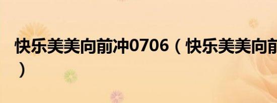 快乐美美向前冲0706（快乐美美向前冲0706）