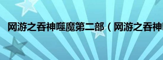 网游之吞神噬魔第二部（网游之吞神噬魔）