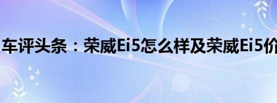 车评头条：荣威Ei5怎么样及荣威Ei5价格多少