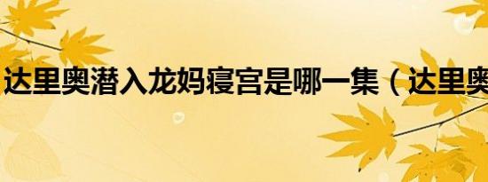 达里奥潜入龙妈寝宫是哪一集（达里奥 孔卡）