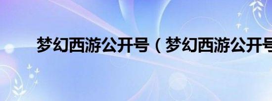 梦幻西游公开号（梦幻西游公开号）