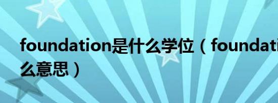 foundation是什么学位（foundation是什么意思）