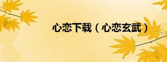 心恋下载（心恋玄武）